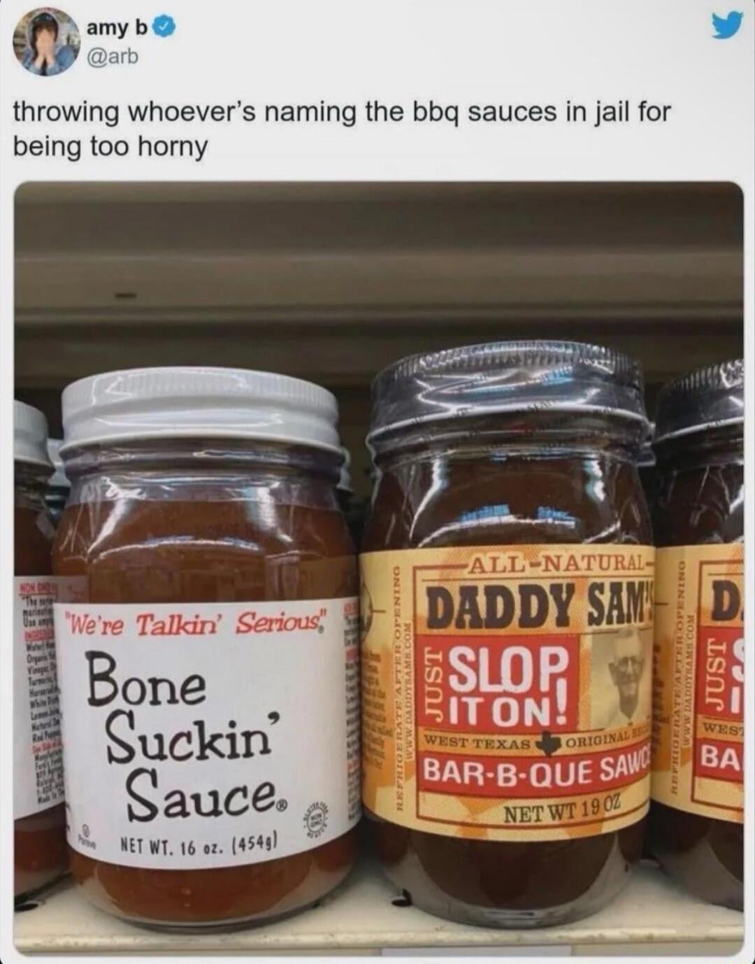 throwing whoever's naming the bbq sauces in jail for being too horny
Bone Suckin' Sauce
DADDY SAM'S SLOP SAUCE