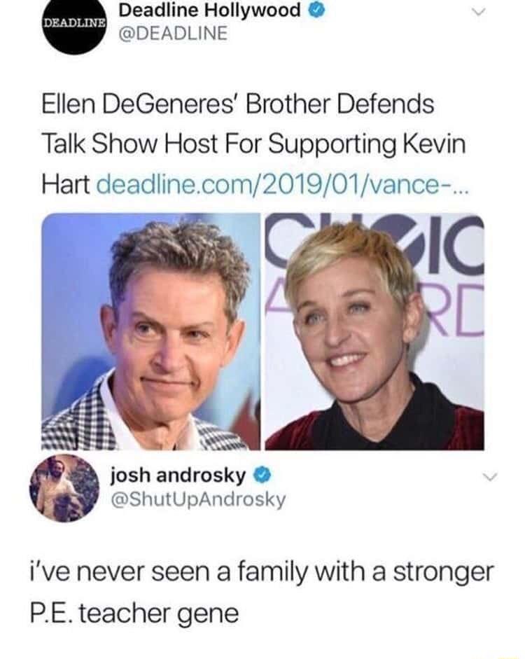 Deadline Hollywood DEADLINE Ellen DeGeneres Brother Defends Talk Show Host For Supporting Kevin Hart deadlinecom201901vance 9 IC C S josh androsky ShutUpAndrosky ive never seen a family with a stronger PEteacher gene
