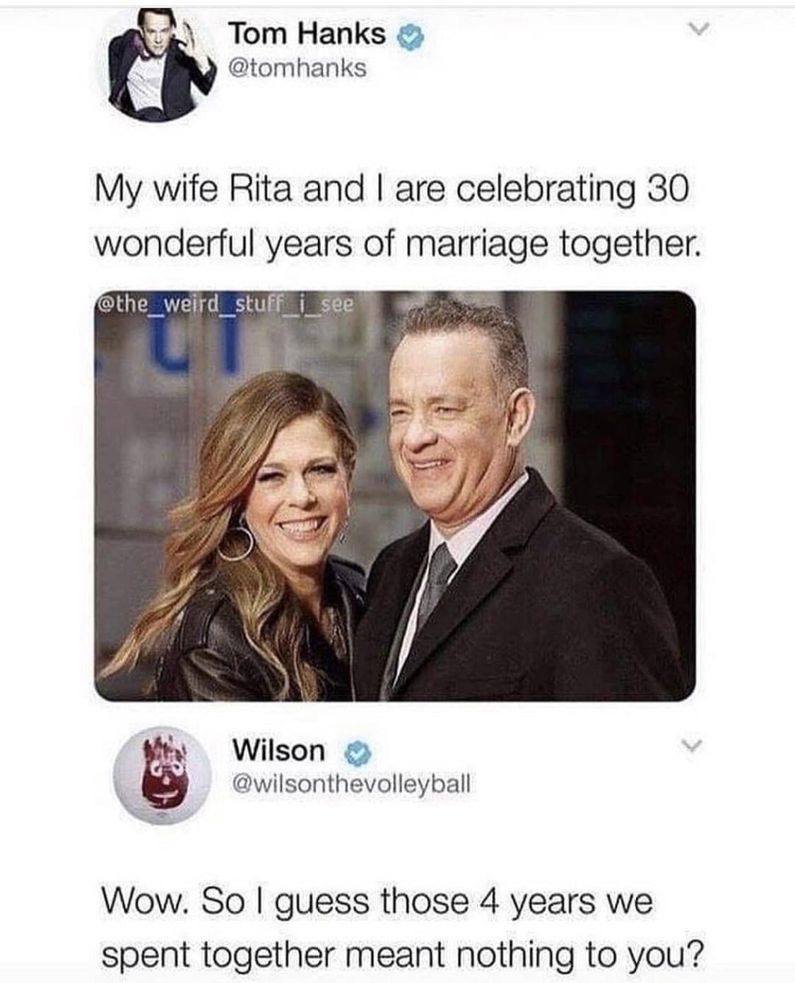Tom Hanks tomhanks My wife Rita and are celebrating 30 wonderful years of marriage together ity Wilson wilsonthevolleyball Wow So guess those 4 years we spent together meant nothing to you