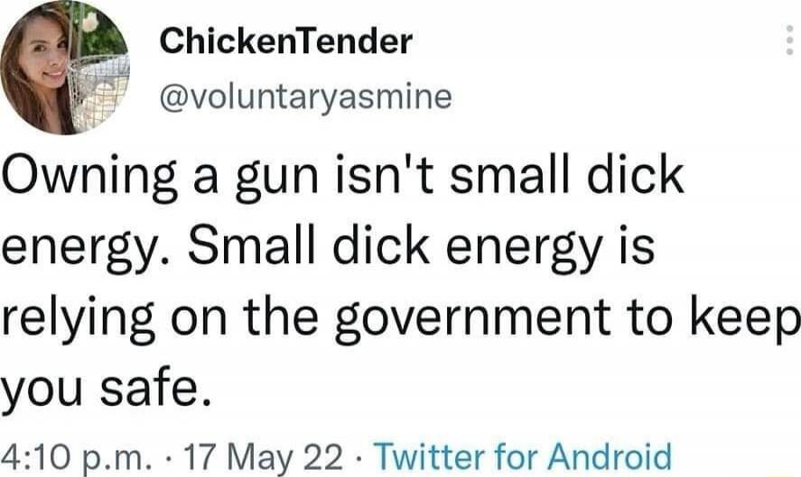 Owning a gun isn't small dick energy. Small dick energy is relying on the government to keep you safe.