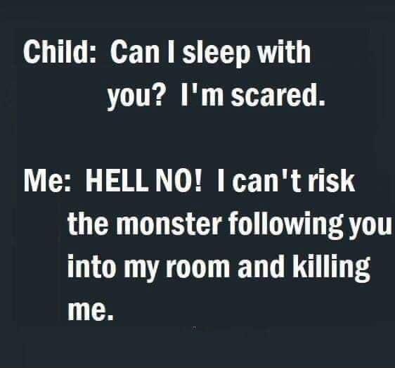 Child Can I sleep with you Im scared Me HELLNO Icantrisk the monster following you into my room and killing me