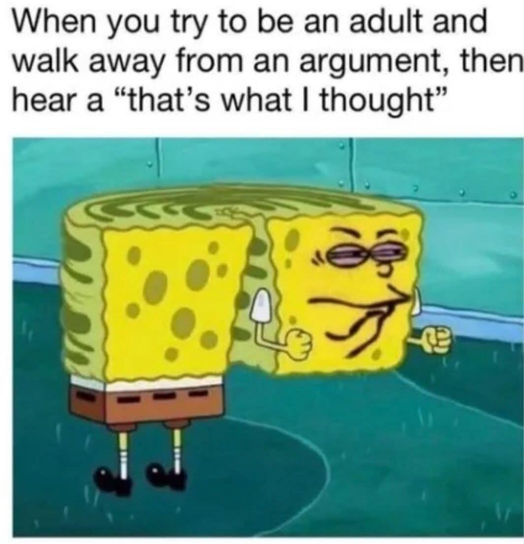 When you try to be an adult and walk away from an argument, then hear a 