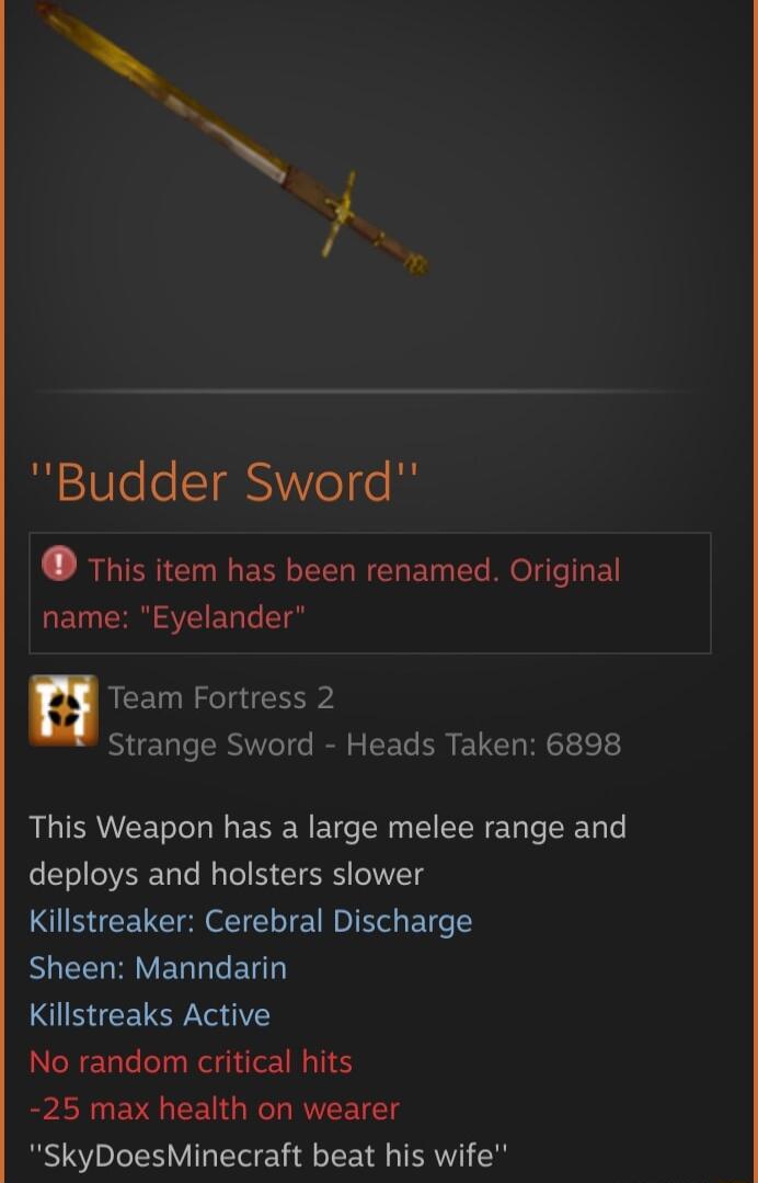 Budder Sword This item has been renamed Original T R SV ET T T u Team Fortress 2 Strange Sword Heads Taken 6898 This Weapon has a large melee range and deploys and holsters slower Killstreaker Cerebral Discharge RUEELRIVERLET Killstreaks Active No random critical hits 25 max health on wearer SkyDoesMinecraft beat his wife