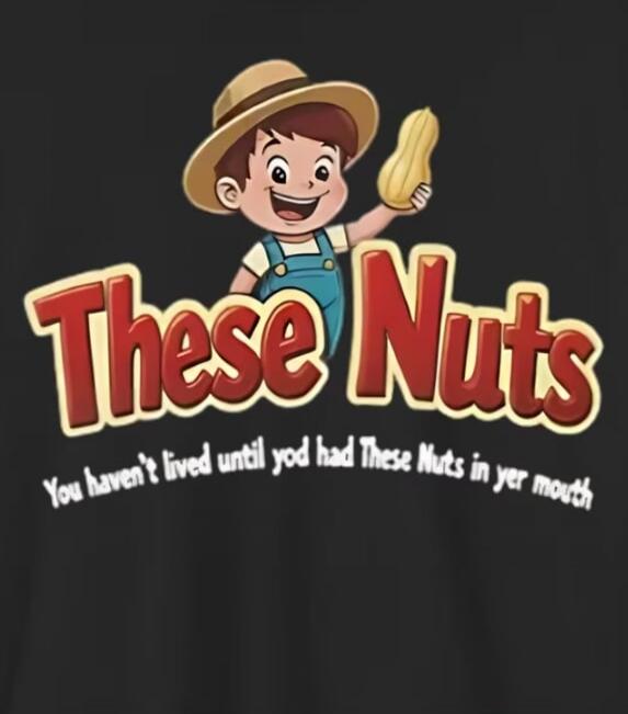 These Nuts You haven't lived until yod had These Nuts in yer mouth