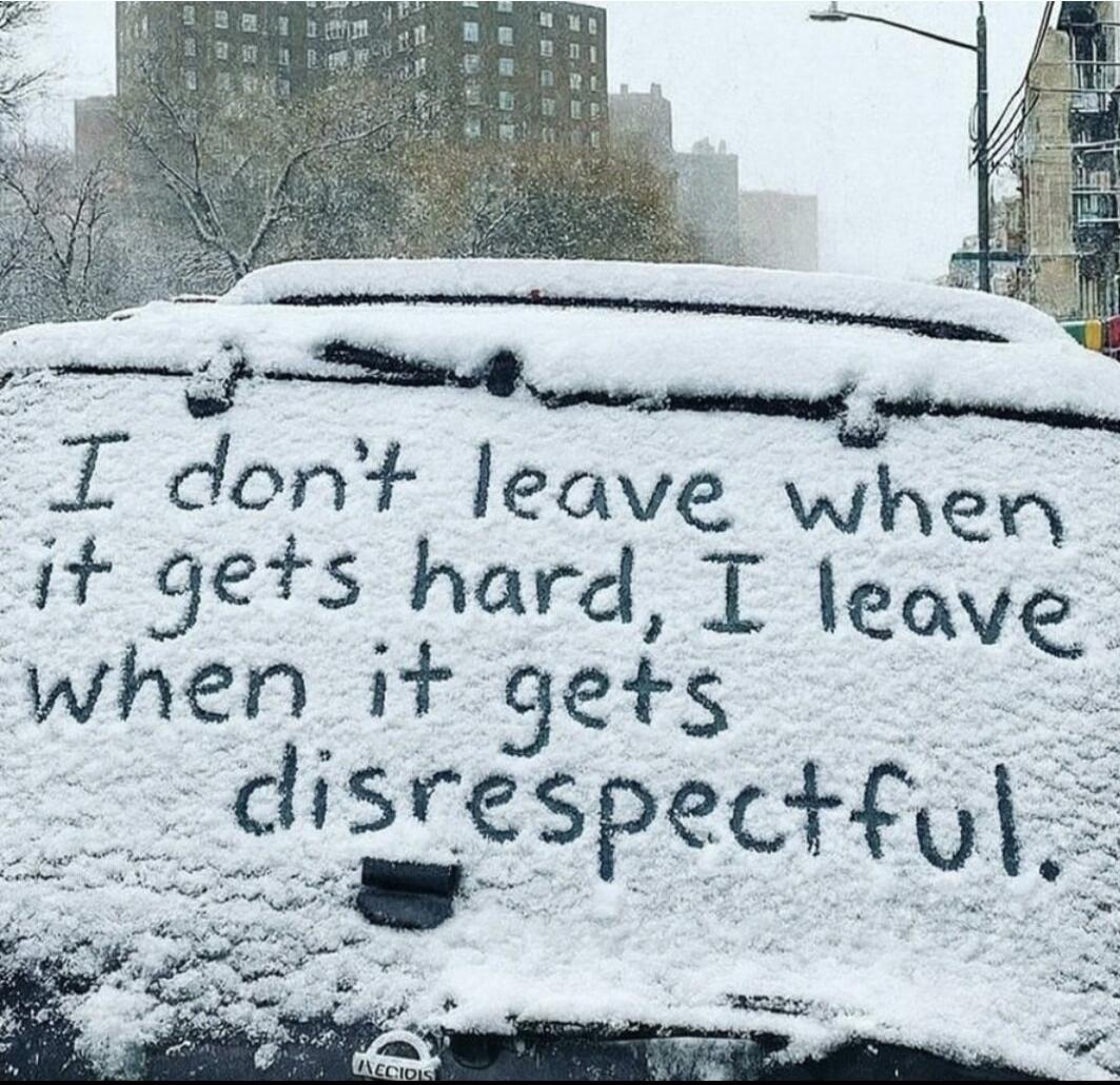 I don't leave when it gets hard, I leave when it gets disrespectful.