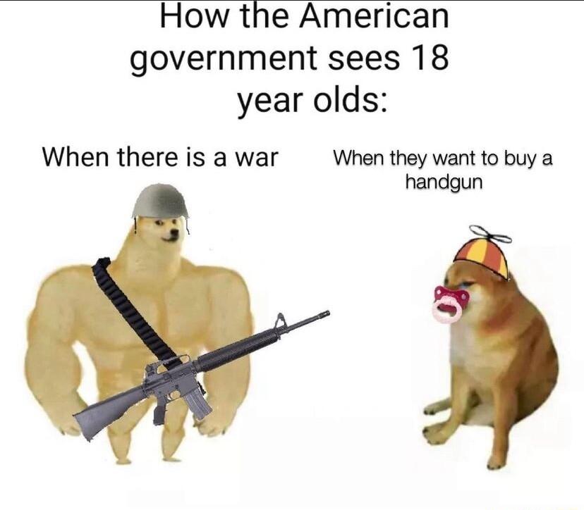 How the American government sees 18 year olds When there is a war When they want to buy a handgun