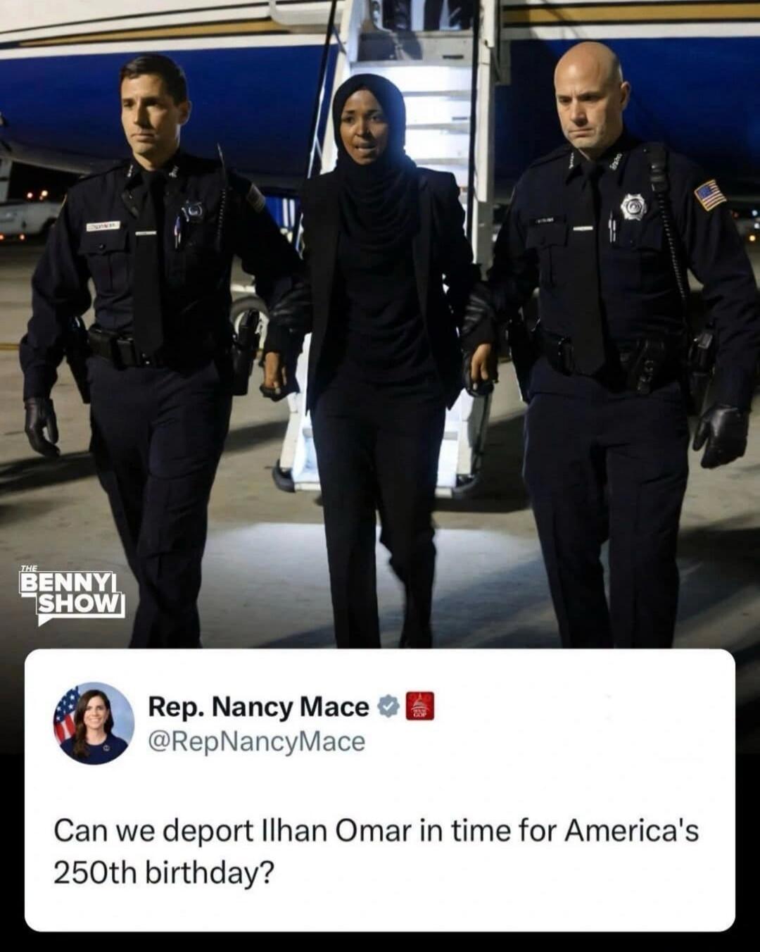THE BENNYI SHOW Rep. Nancy Mace @RepNancyMace Can we deport Ilhan Omar in time for America's 250th birthday?