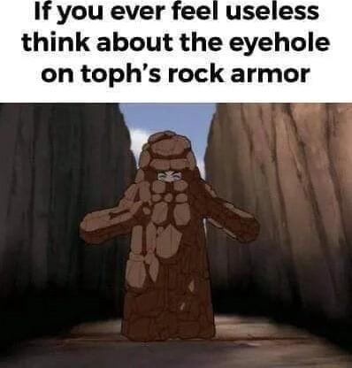 If you ever feel useless think about the eyehole on tophs rock armor