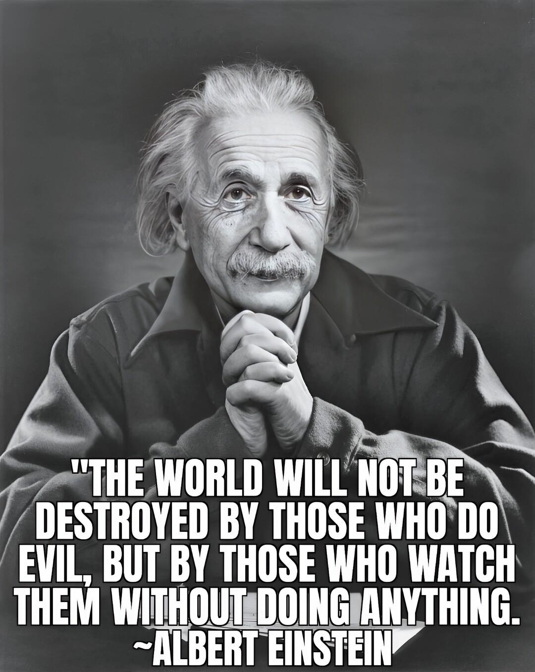 P A 7 2THE WORLD Wlll 1 513 DESTROYED BY THOSE WHO EVIL BUT BY THOSE WHO WATCH THEM WITHOUTEDOIN JLILYJHIIIG NEBERT EINSTEIN