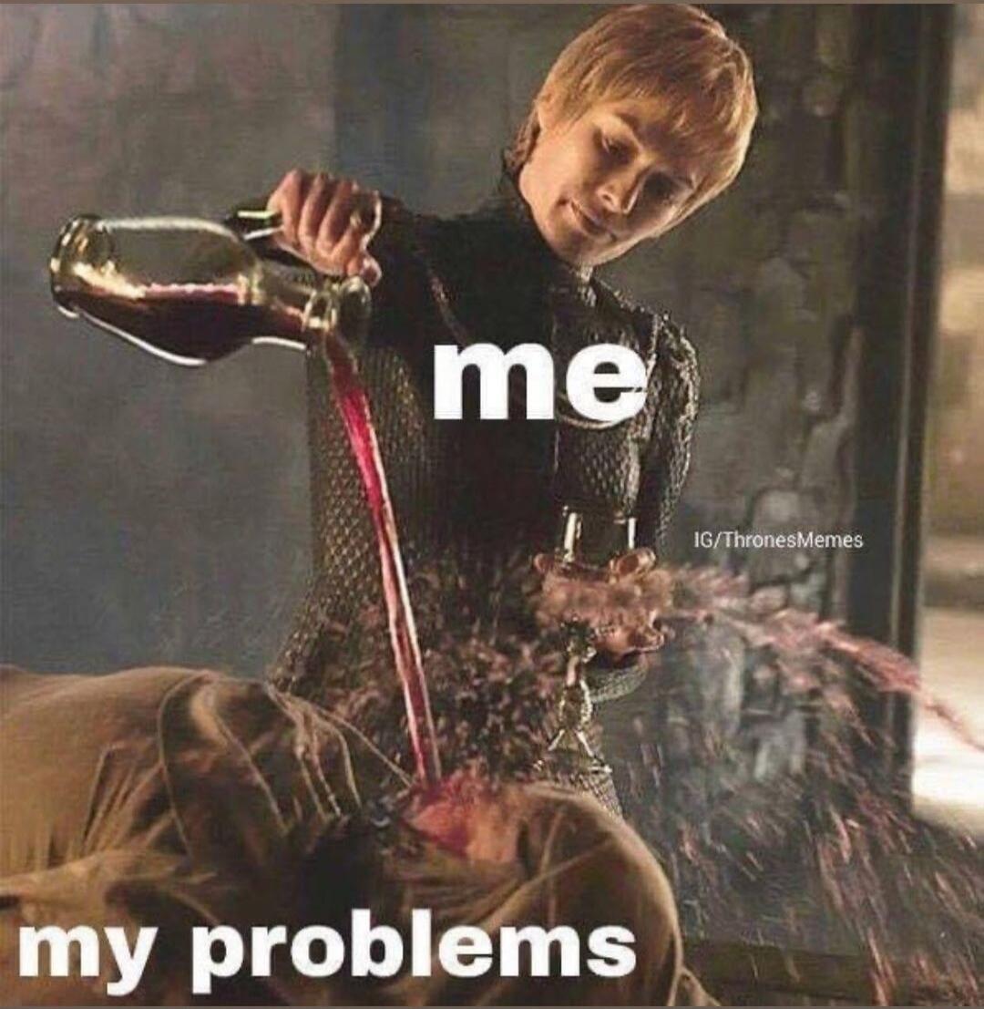 me my problems IG/ThronesMemes