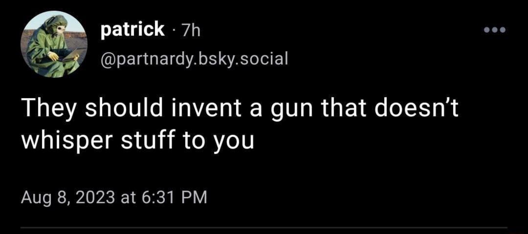 patrick 7h partnardybskysocial They should invent a gun that doesnt LIS S TS T R TR Y1 Aug 82023 at 631 PM