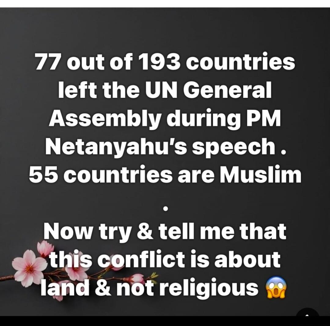77 out of 193 countries left the UN General Assembly during PM Netanyahu's speech. 55 countries are Muslim. Now try & tell me that this conflict is about land & not religious 😱