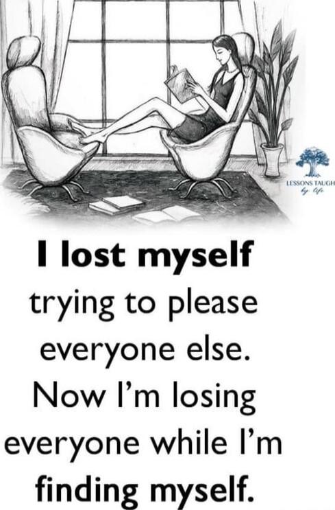 I lost myself
trying to please everyone else.
Now I’m losing everyone while I’m
finding myself.