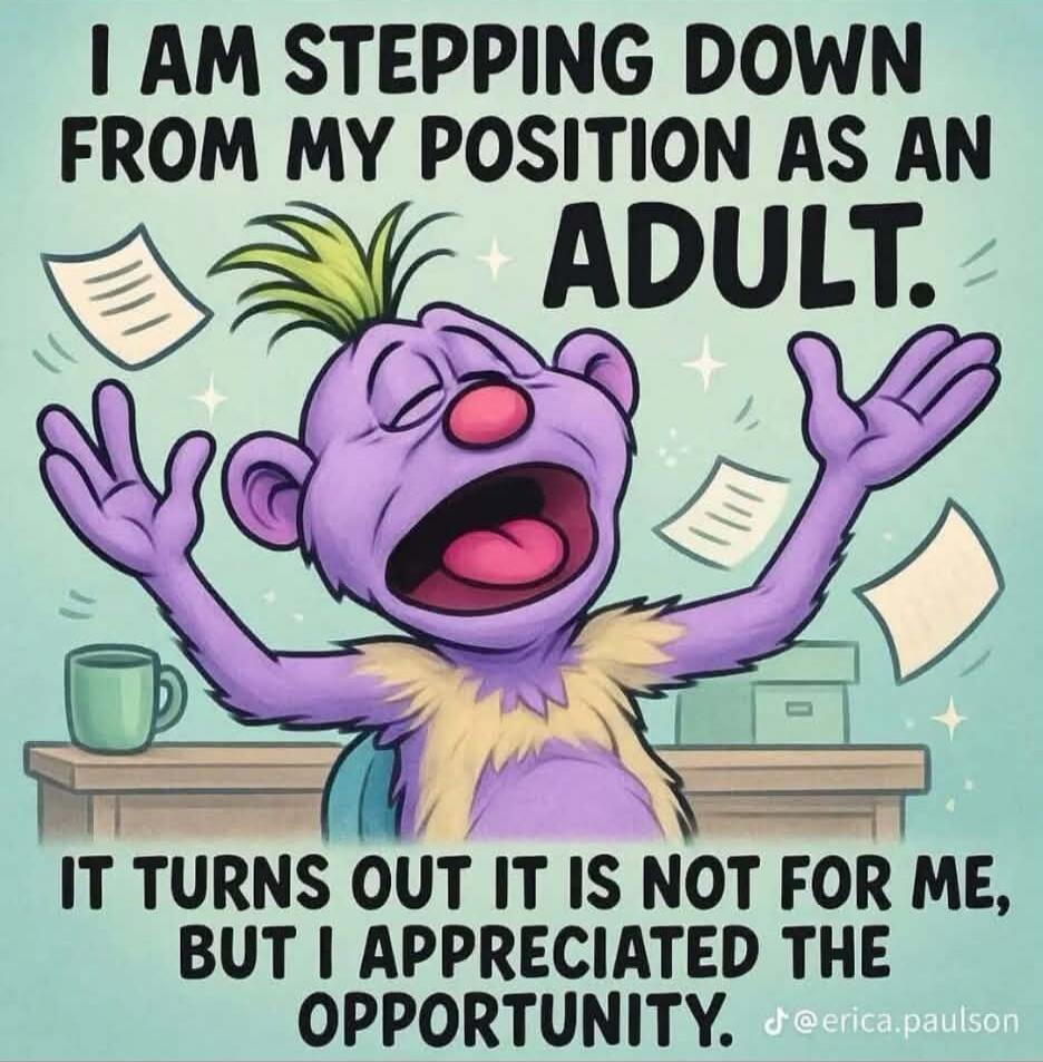 I AM STEPPING DOWN FROM MY POSITION AS AN ADULT. IT TURNS OUT IT IS NOT FOR ME, BUT I APPRECIATED THE OPPORTUNITY.