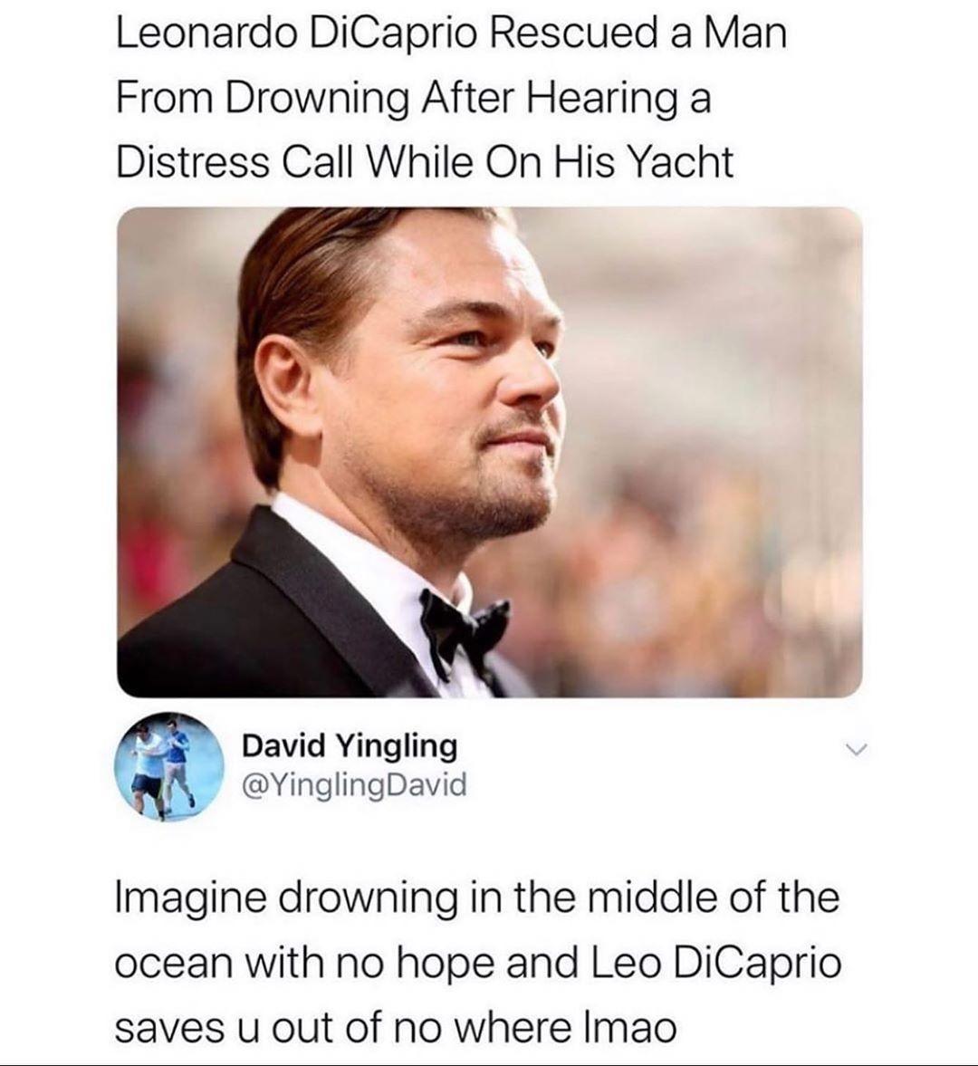 Leonardo DiCaprio Rescued a Man From Drowning After Hearing a Distress Call While On His Yacht David Yingling YinglingDavid 0 Imagine drowning in the middle of the ocean with no hope and Leo DiCaprio saves u out of no where Imao