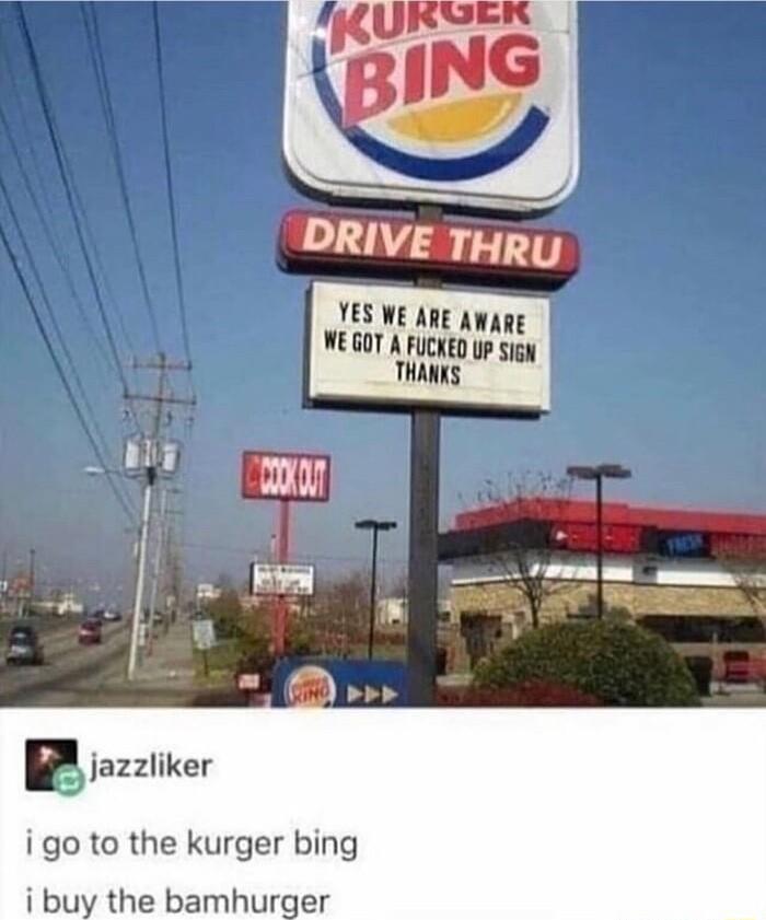 YES WE ARE AWARE WEGOT A FUCKED UP Sigw THANKS B jazztiker i go to the kurger bing i buy the bamhurger