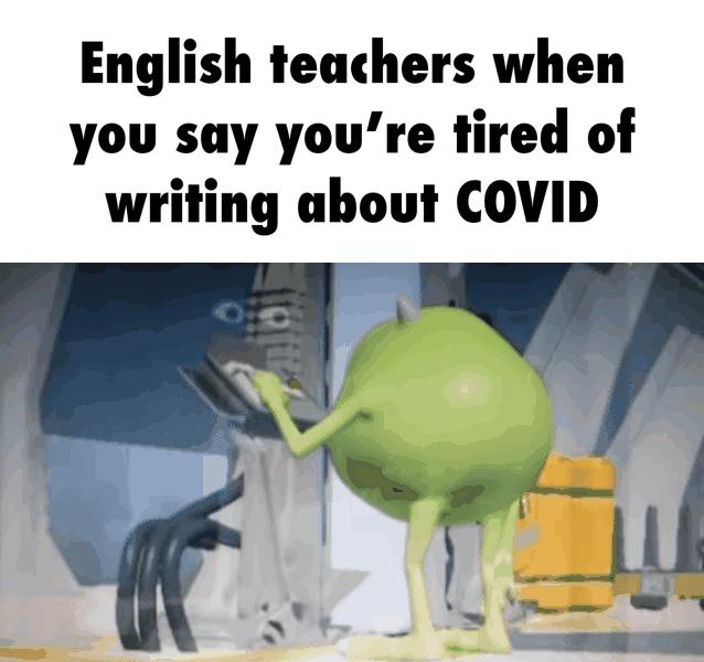 English teachers when you say youre tired of writing about COVID