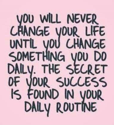 YOU WILL NEVER CHANGE YOUR LIFE UNTIL YOU CHANGE SOMETHING YOU DO DAILY. THE SECRET OF YOUR SUCCESS IS FOUND IN YOUR DAILY ROUTINE