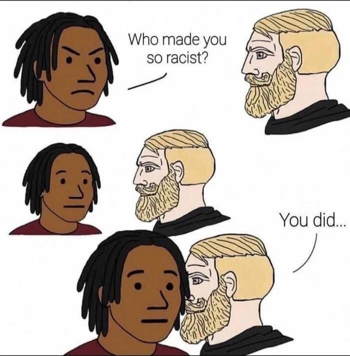 Who made you so racist? You did...