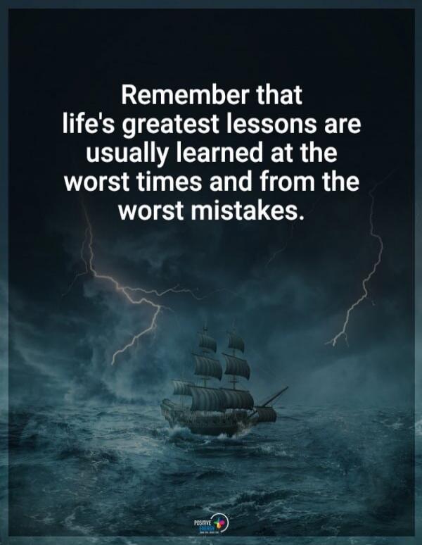 Remember that life's greatest lessons are usually learned at the worst times and from the worst mistakes.