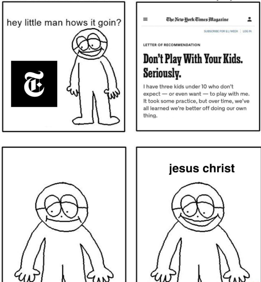 hey little man hows it goin Q Dont Play With Your Kids Seriously jesus christ Y