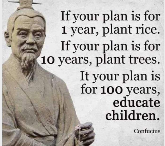 If your plan is for 1 year plant rice Ifyour plan is for 10 years plant trees It your plan is for 100 years educate children Confucius