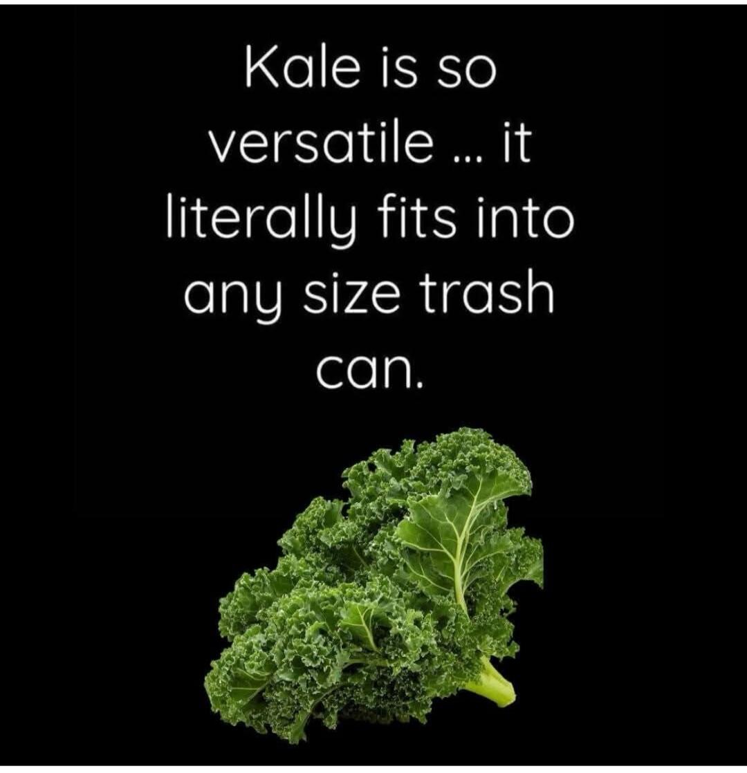 Kale is so versatile ... it literally fits into any size trash can.