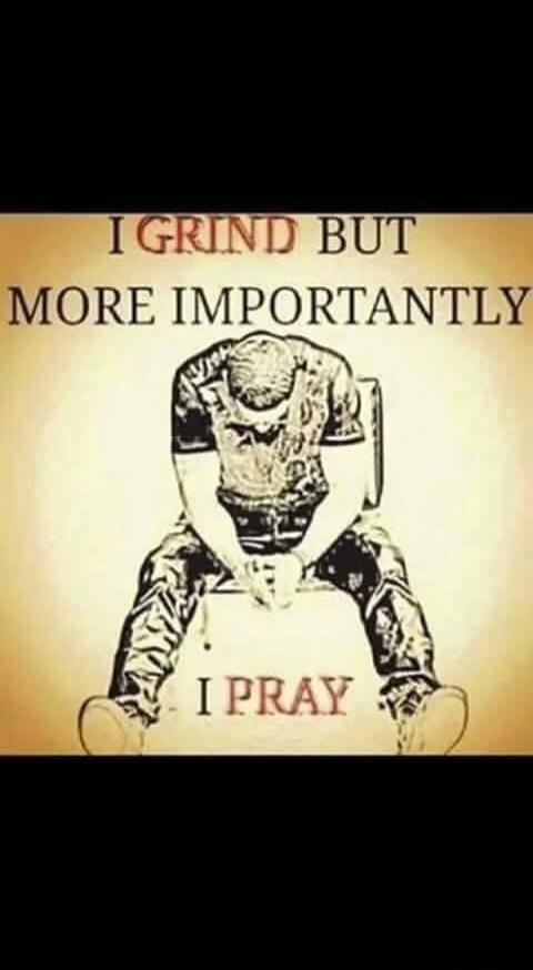 I GRIND BUT MORE IMPORTANTLY I PRAY