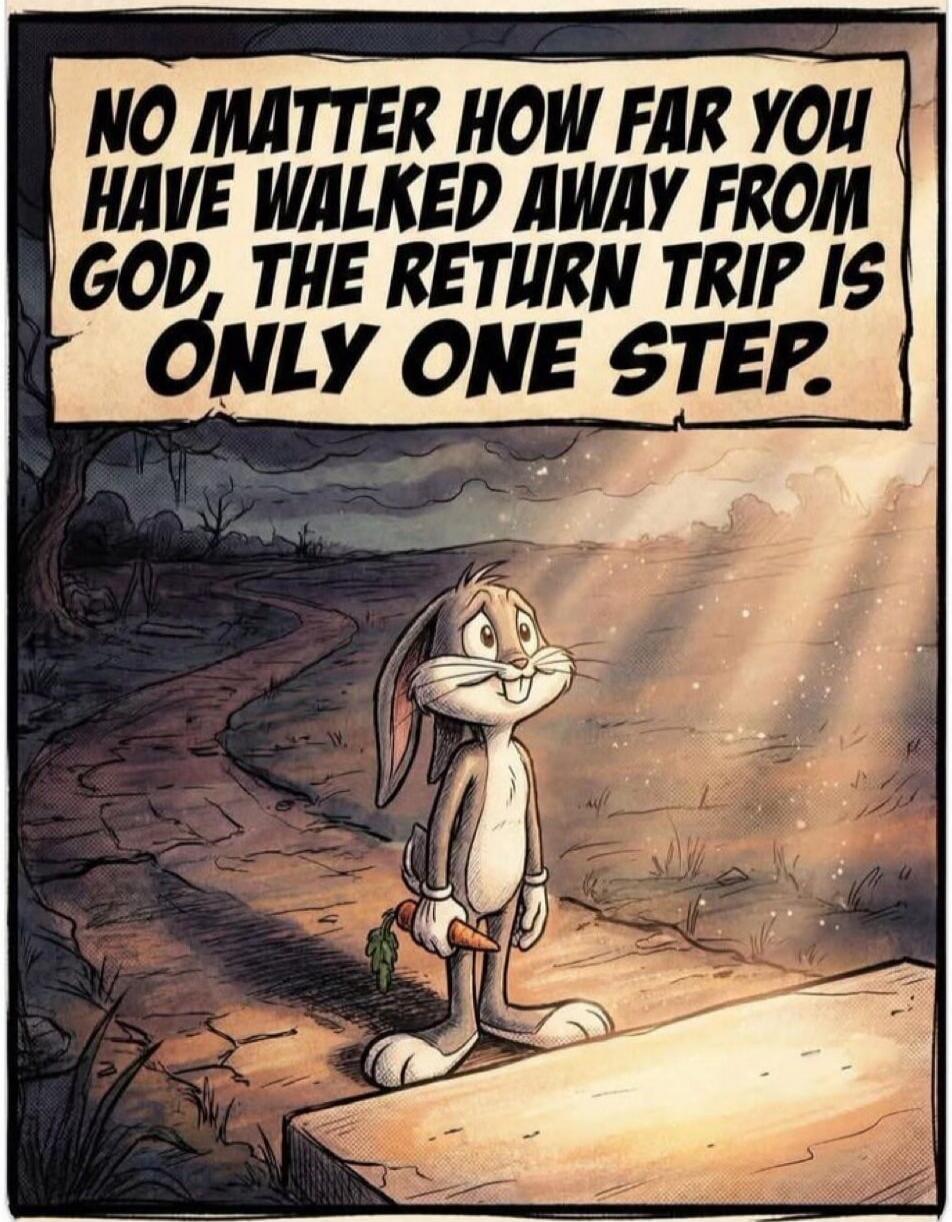 NO MATTER HOW FAR YOU HAVE WALKED AWAY FROM GOD, THE RETURN TRIP IS ONLY ONE STEP.