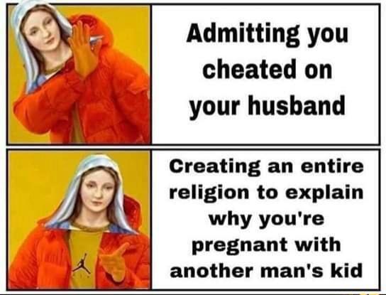 Admitting you cheated on your husband Creating an entire religion to explain why youre pregnant with another mans kid