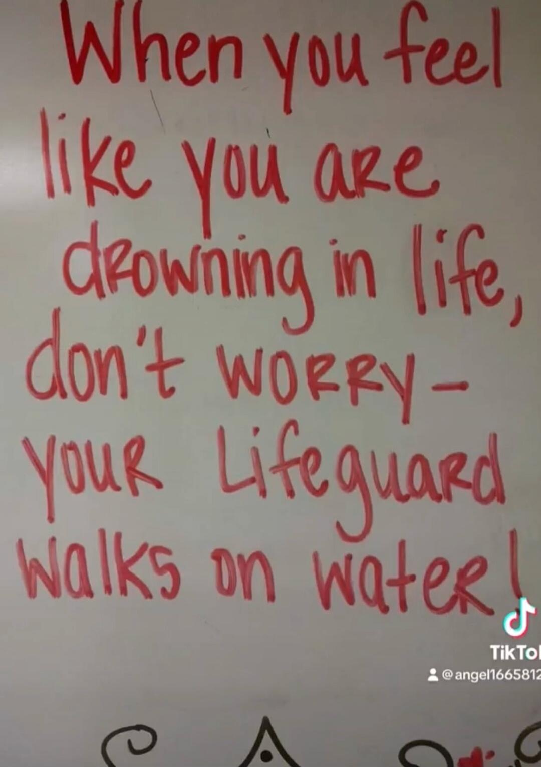 When you feel like you are drowning in life, don't worry - your Lifeguard walks on water!
