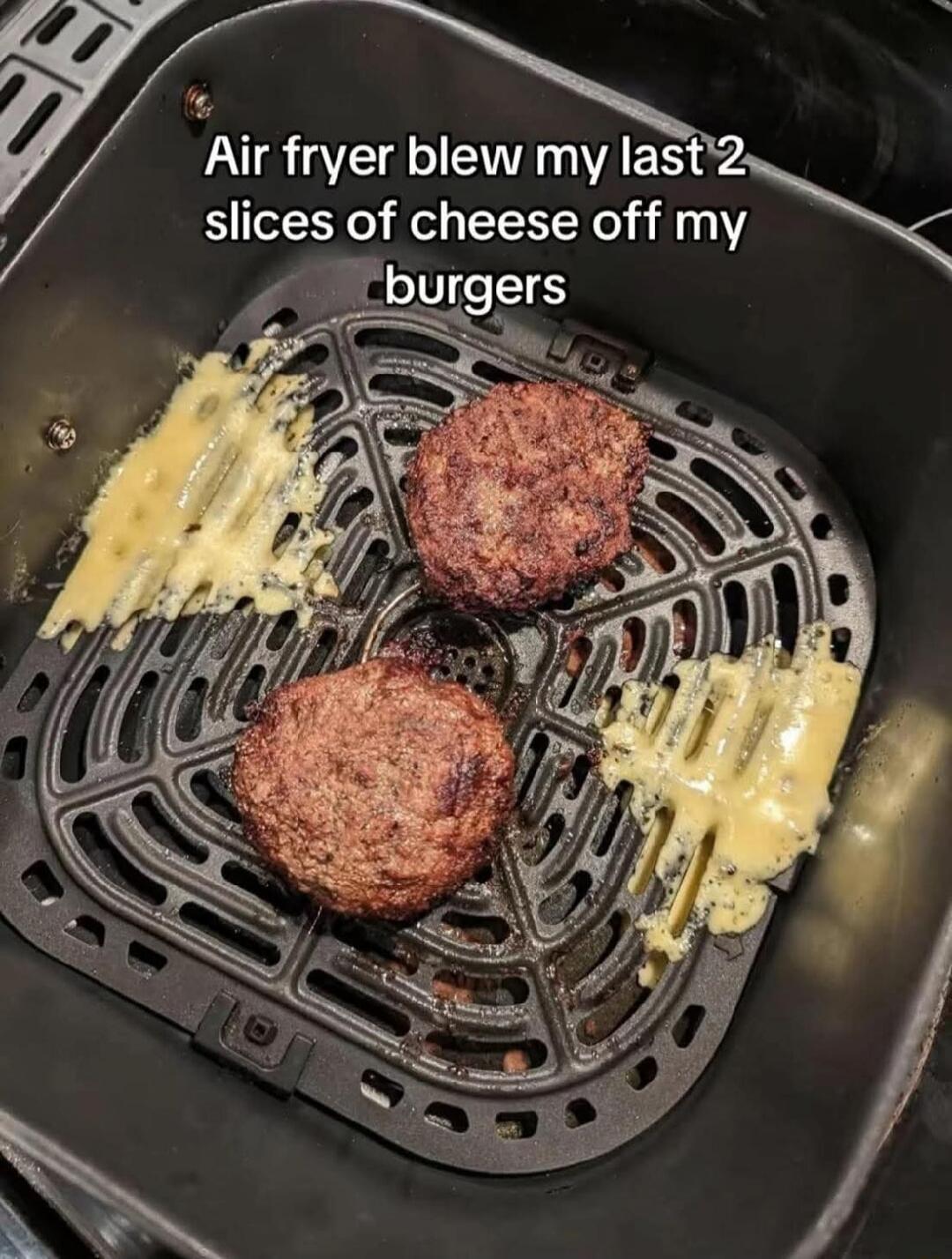 Air fryer blew my last 2 slices of cheese off my burgers