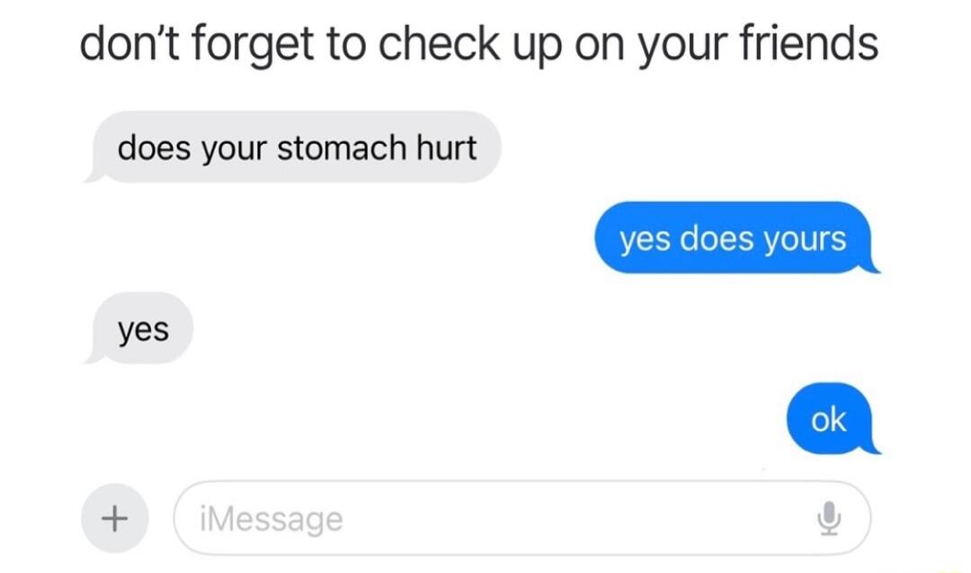 dont forget to check up on your friends does your stomach hurt