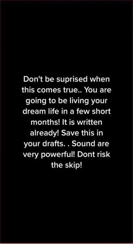 Don't be suprise when this comes true.. You are going to be living your dream life in a few short months! It is written already! Save this in your drafts .. Sound are very powerful! Dont risk the skip!