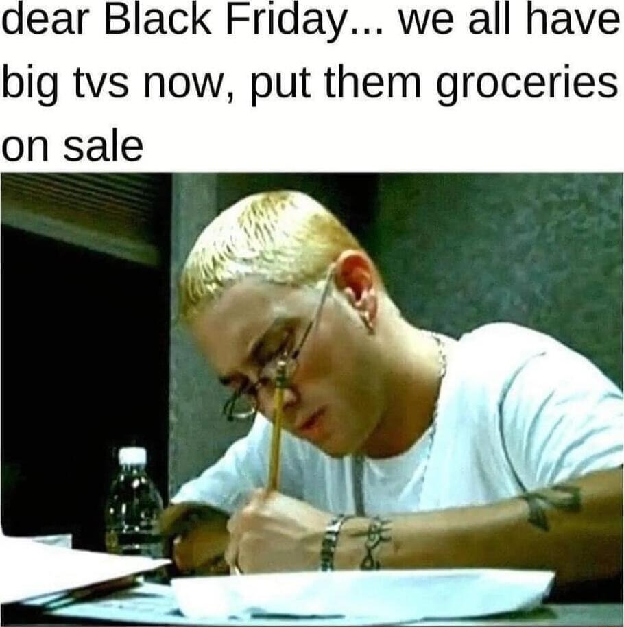 dear Black Friday we al big tvs now put them groceries on sale