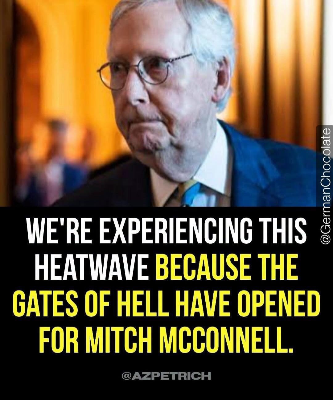 WE'RE EXPERIENCING THIS HEATWAVE BECAUSE THE GATES OF HELL HAVE OPENED FOR MITCH MCCONNELL.