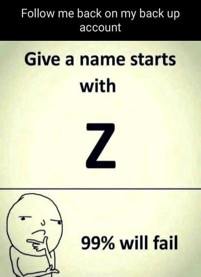 Follow me back on my back up account Give a name starts with Z 99% will fail
