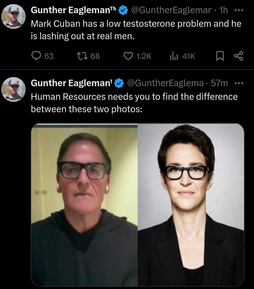 Gunther Eagleman Gunthertaglemar 1h Mark Cuban has a low testosterone problem and he is lashing out at real men Qe tes Qik sk R Gunther Eagleman GuntherEaglema 57m Human Resources needs you to find the difference between these two photos