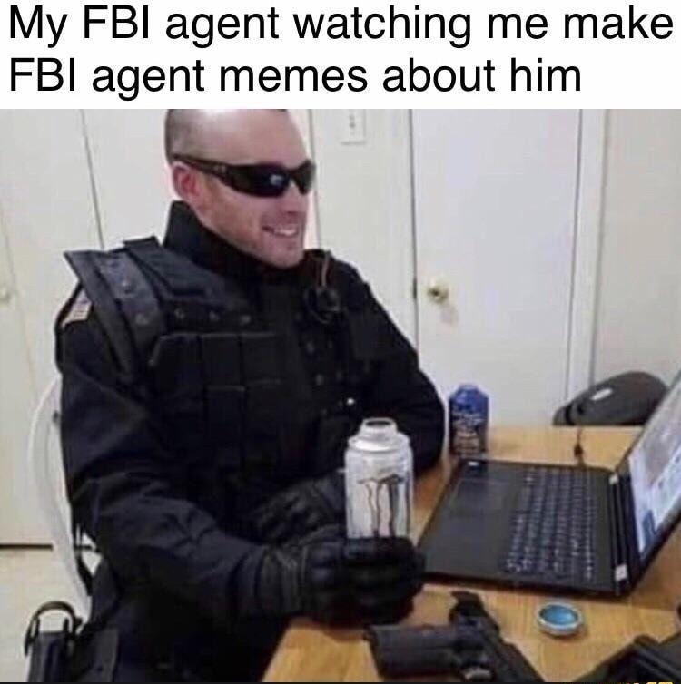 My FBI agent watching me make FBI agent memes about him T3