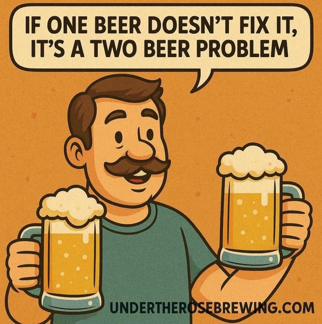 IF ONE BEER DOESN'T FIX IT, IT'S A TWO BEER PROBLEM UNDERTHEROSEBREWING.COM