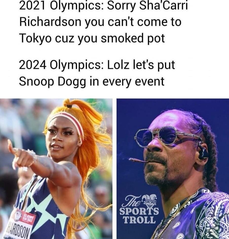 2021 Olympics Sorry ShaCarri Richardson you cant come to Tokyo cuz you smoked pot 2024 Olympics Lolz lets put Snoop Dogg in every event