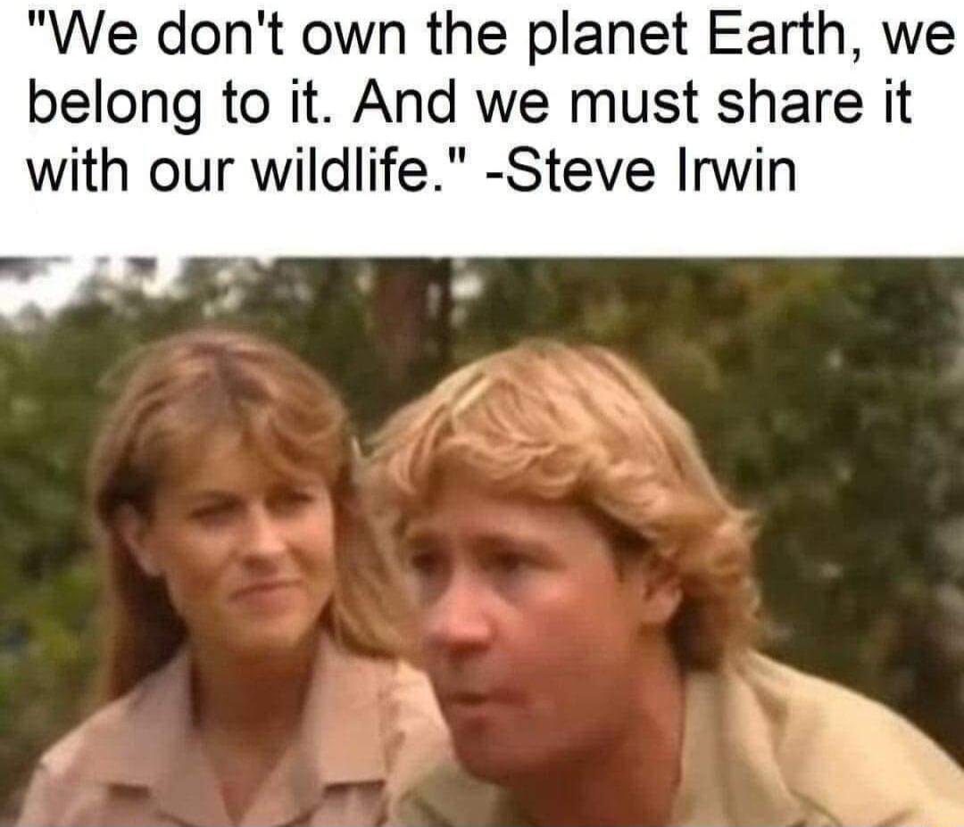 We dont own the planet Earth we belong to it And we must share it with our wildlife Steve Irwin