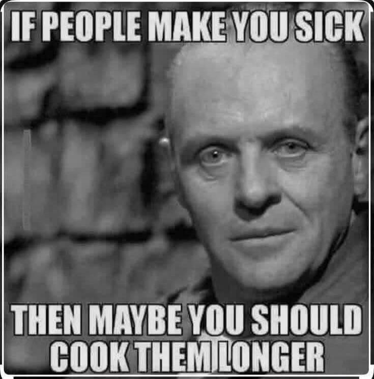 IF PEOPLE MAKE YOU SICK THEN MAYBE YOU SHOULD COOK THEM LONGER