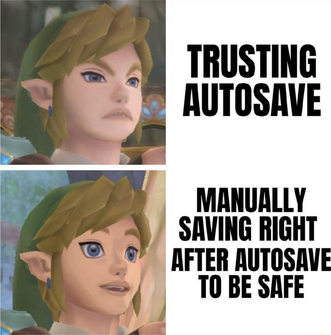 TRUSTING AUTOSAVE MANUALLY SAVING RIGHT AFTER AUTOSAVE T0 BE SAFE