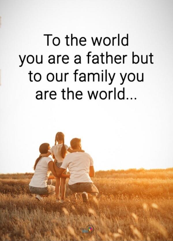 To the world you are a father but to our family you are the world...