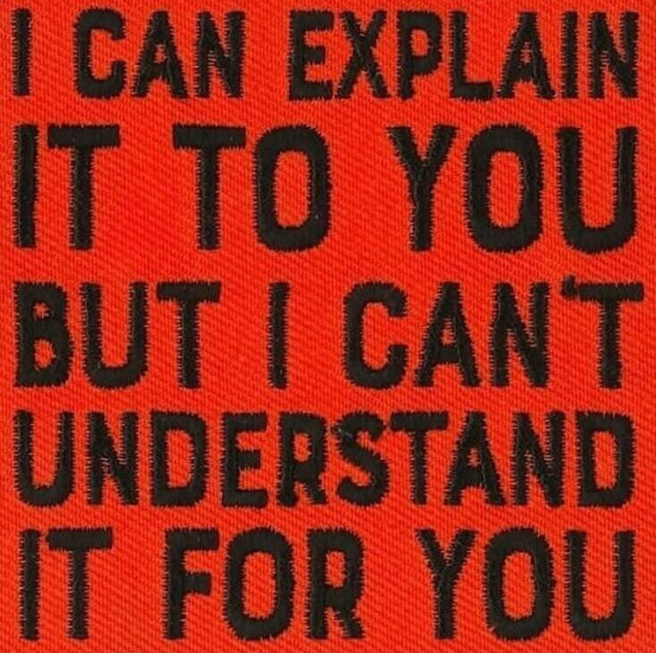 I CAN EXPLAIN IT TO YOU BUT I CAN'T UNDERSTAND IT FOR YOU