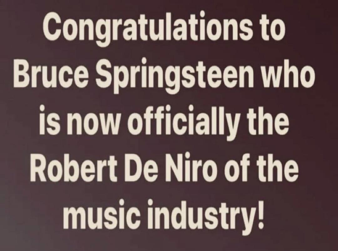 Congratulations to Bruce Springsteen who is now officially the Robert De Niro of the music industry!