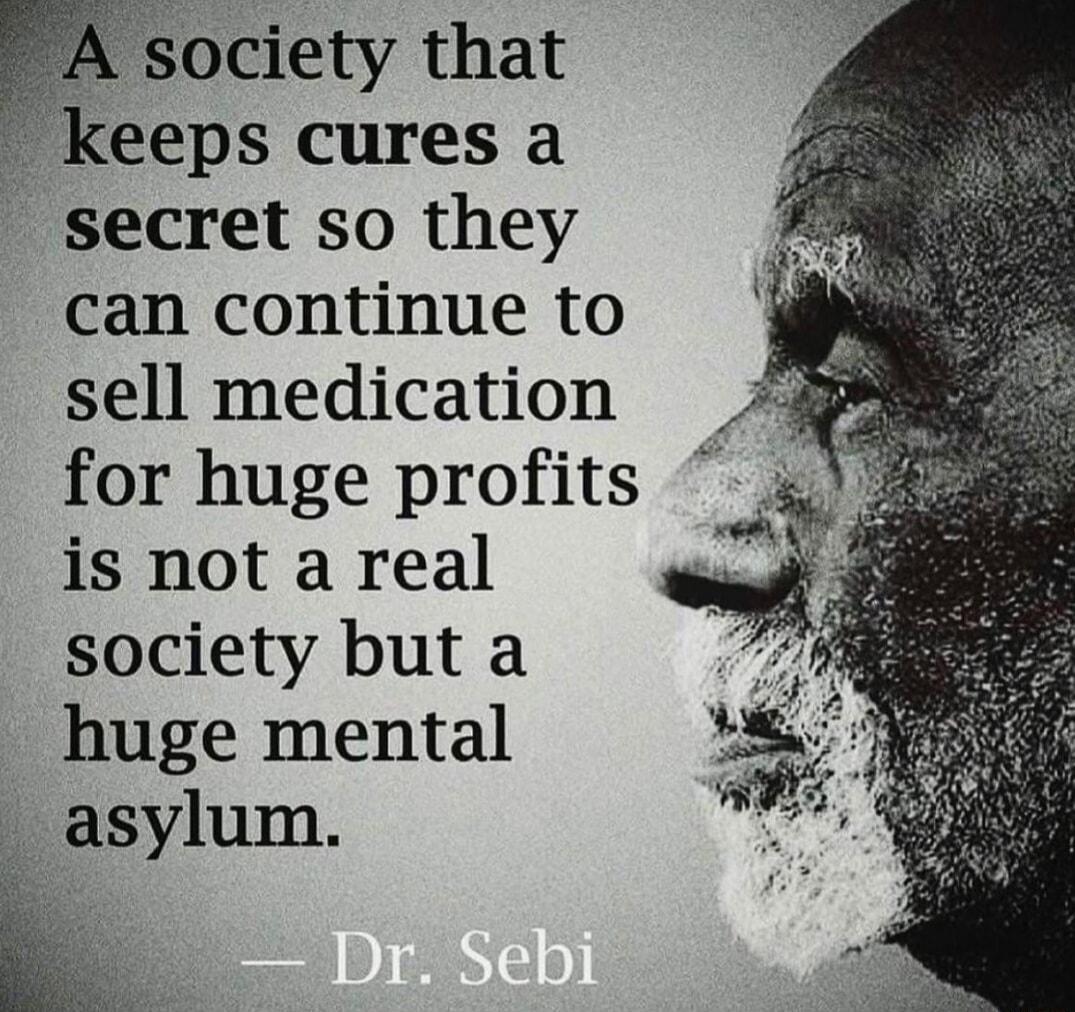 society that keeps cures a secret so they can continue to sell medication for huge profits is not a real society but a 7 gle mental ylum