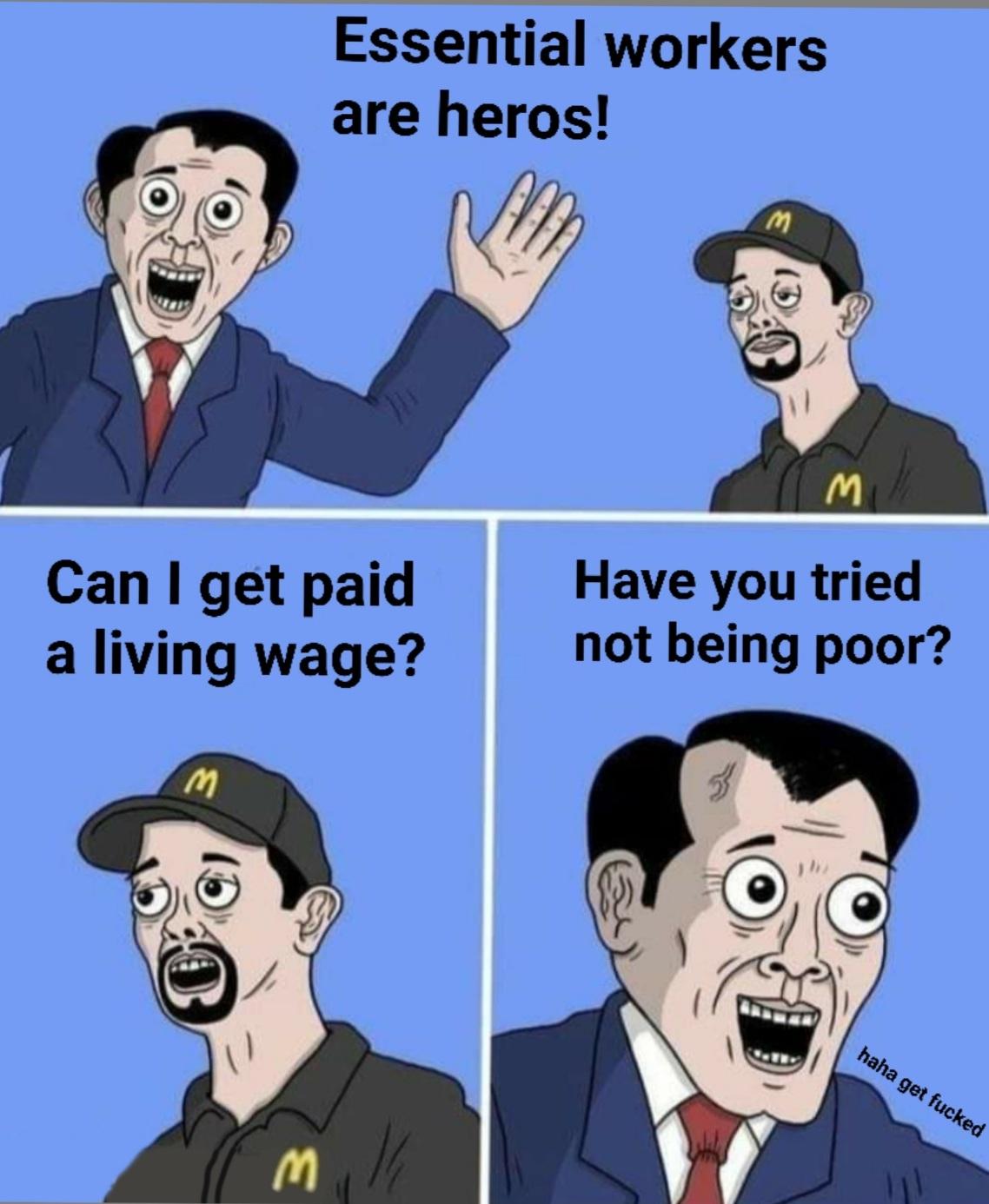 Essential workers are heros Can get paid Have you tried a living wage not being poor