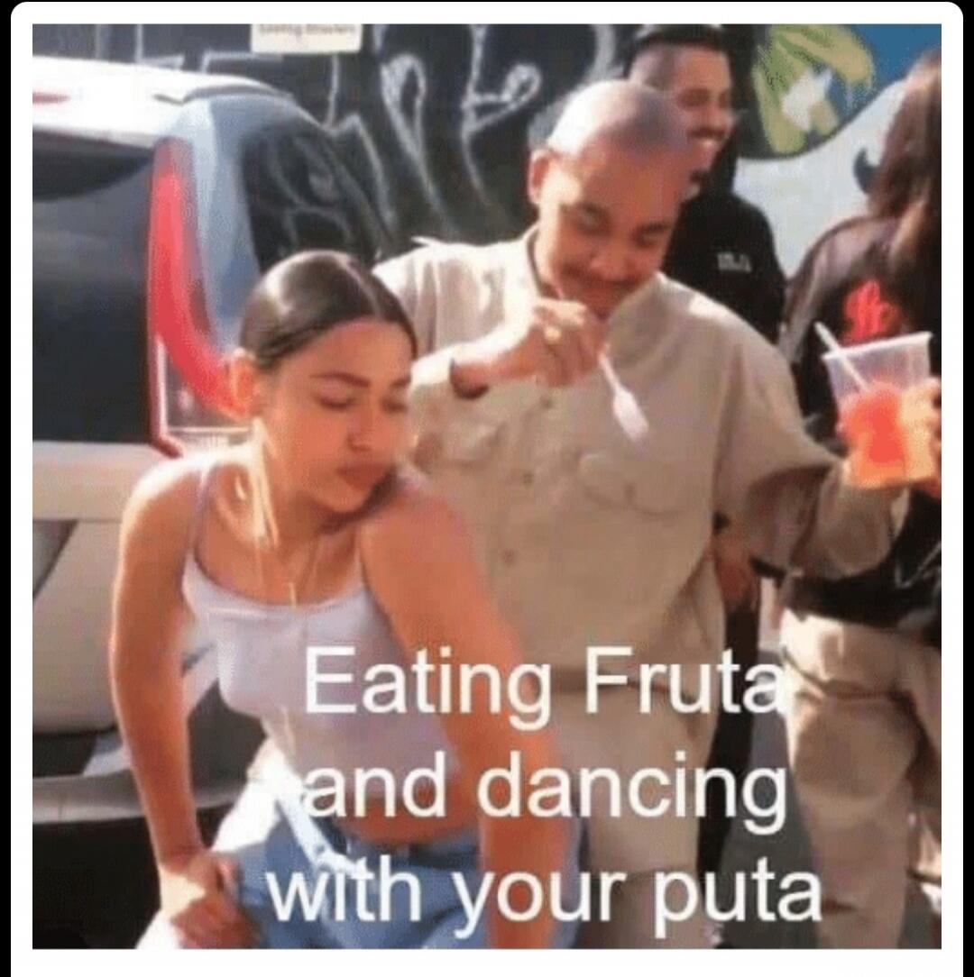 Eating Fruta and dancing with your puta